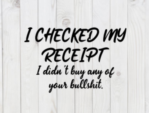 I Checked My Receipt, I Didn't Buy Any of Your Bullshit, SVG File, png, dxf, digital download, cricut cut file