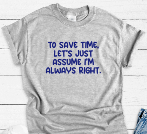 To Save Time, Let's Just Assume I'm Always Right, Gray Short Sleeve Unisex T-shirt
