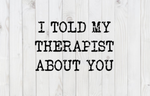 I Told My Therapist About You, funny SVG File, png, dxf, digital download, cricut cut file