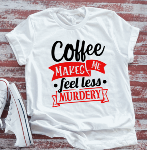 Coffee Makes Me Feel Less Murdery, Unisex White Short Sleeve T-shirt