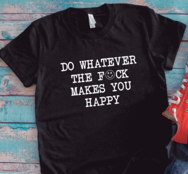 Do Whatever the F*ck Makes You Happy Unisex Black Short Sleeve T-shirt