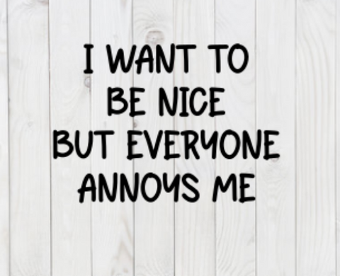 I Want To Be Nice But Everyone Annoys Me, SVG File, png, dxf, digital download, cricut cut file