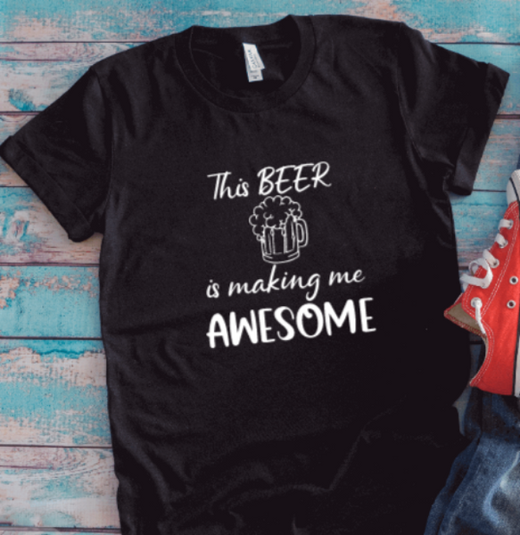 This Beer is Making Me Awesome, Black Unisex Short Sleeve T-shirt