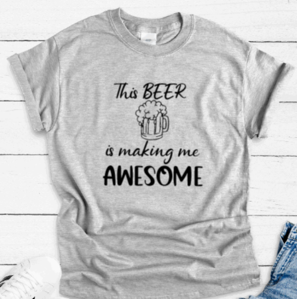 This Beer is Making Me Awesome, Gray, Short Sleeve Unisex T-shirt