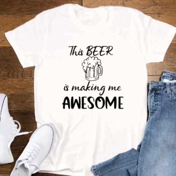 This Beer is Making Me Awesome, Unisex, White Short Sleeve T-shirt