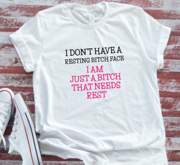 I Don't Have a Resting Bitch Face, I Am Just a Bitch That Needs Rest, Unisex White Short Sleeve Men's and Women's T-shirt