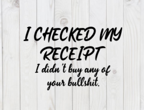 I Checked My Receipt, I Didn't Buy Any of Your Bullshit, SVG File, png, dxf, digital download, cricut cut file
