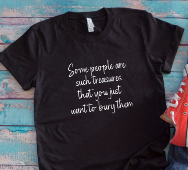 Some People are Such Treasures That You Just Want to Bury, Unisex Black Short Sleeve Men's and Women's T-shirt
