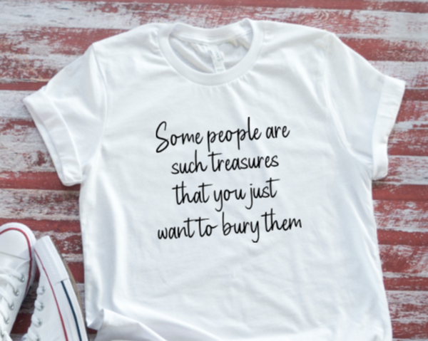 Some People are Such Treasures That You Just Want to Bury, Unisex White Short Sleeve Men's and Women's T-shirt