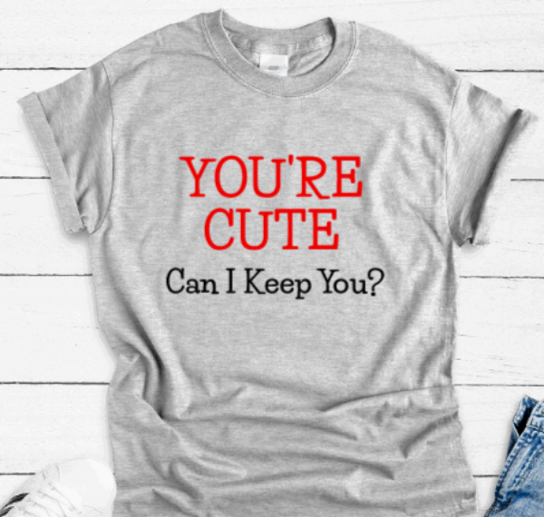 You're Cute, Can I Keep You, Gray Short Sleeve Unisex T-shirt