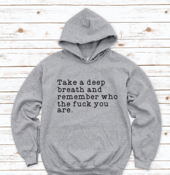 Take a Deep Breath and Remember Who the F*ck You Are, Hoodie, Gray, Unisex Hoodie Sweatshirt