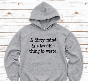 A Dirty Mind is a Terrible Thing to Waste, Gray Unisex Hoodie Sweatshirt