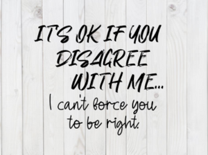 It's Ok If You Disagree With Me, I Can't Force You To Be Right, Funny SVG File, png, dxf, digital download, cricut cut file