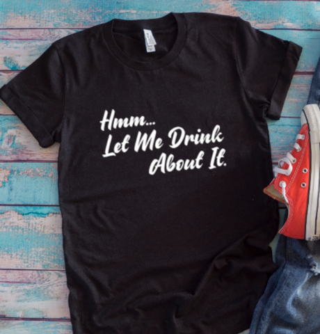 Hmm, Let Me Drink About It, Black, Unisex Short Sleeve T-shirt