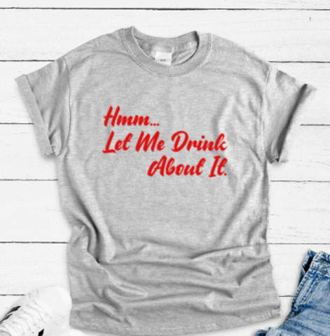 Hmm, Let Me Drink About It, Gray Short Sleeve Unisex T-shirt