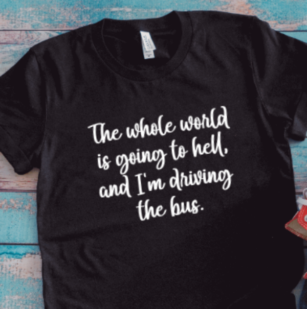 The Whole World is Going to Hell and I'm Driving the Bus, Unisex Black Short Sleeve T-shirt