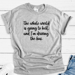 The Whole World is Going to Hell and I'm Driving the Bus, Unisex, Gray Short Sleeve Unisex T-shirt