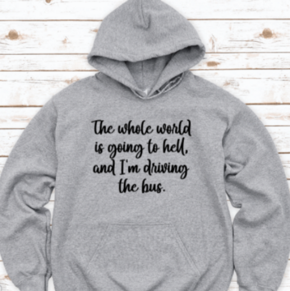 The Whole World is Going to Hell and I'm Driving the Bus, Hoodie, Gray, Unisex Hoodie Sweatshirt