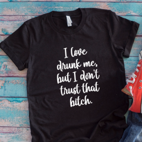 I Love Drunk Me, But I Don't Trust That Bitch, Funny, Unisex Black Short Sleeve T-shirt