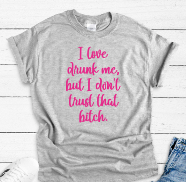 I Love Drunk Me, But I Don't Trust That Bitch, Gray Short Sleeve Unisex T-shirt