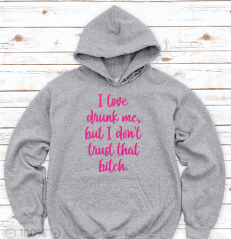 I Love Drunk Me, But I Don't Trust That Bitch, Gray, Unisex Hoodie Sweatshirt