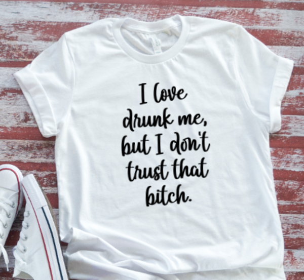 I Love Drunk Me, But I Don't Trust That Bitch, Unisex White Short Sleeve T-shirt