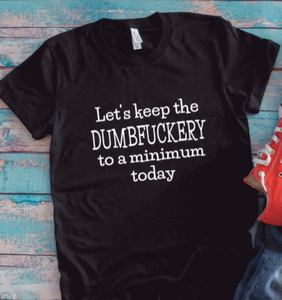 Let's Keep The Dumbfuckery to a Minimum Today, Black, Unisex Short Sleeve T-shirt