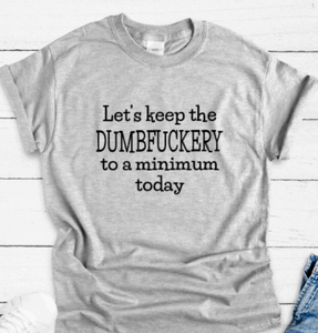 Let's Keep the Dumbfuckery to a Minimum Today Gray Short Sleeve Unisex T-shirt