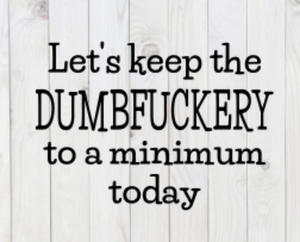 Let's Keep the Dumbfuckery To a Minimum Today, SVG File, png, dxf, digital download, cricut cut file