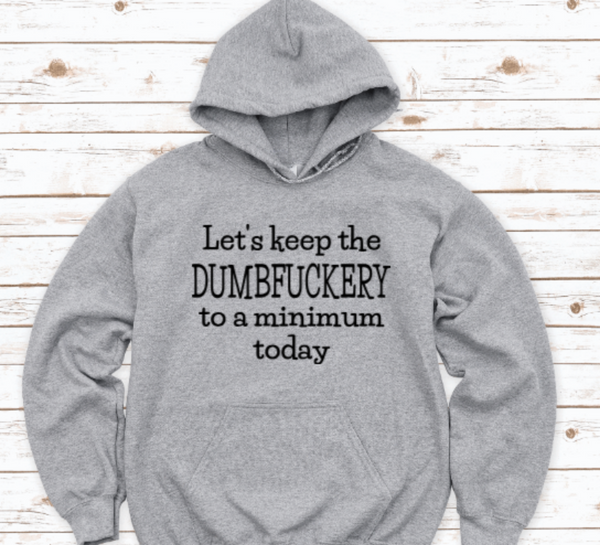 Let's Keep The Dumbf*ckery to a Minimum Today, Gray, Unisex Hoodie Sweatshirt