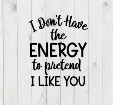 I Don't Have the Energy To Pretend To Like You, SVG File, png, dxf, digital download, cricut cut file