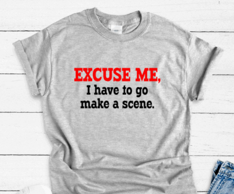 Excuse Me, I Have To Go Make a Scene, Gray Short Sleeve Unisex T-shirt