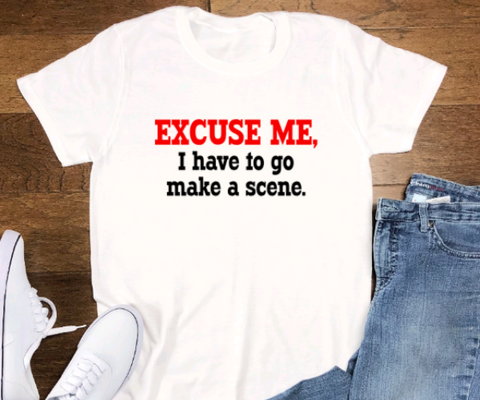 Excuse Me, I Have To Go Make a Scene, Short Sleeve Unisex T-shirt