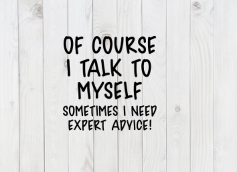 Of Course I Talk To Myself, Sometimes I Need Expert Advice, Funny SVG File, png, dxf, digital download, cricut cut file