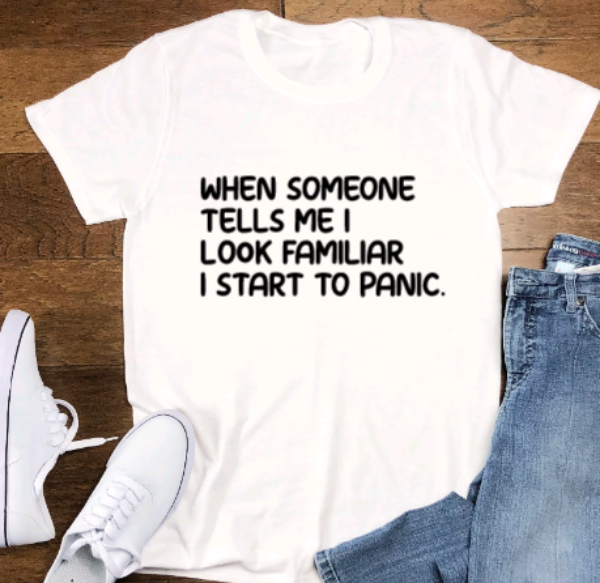 When Someone Tells Me I Look Familiar I Start To Panic, Unisex, White Short Sleeve T-shirt