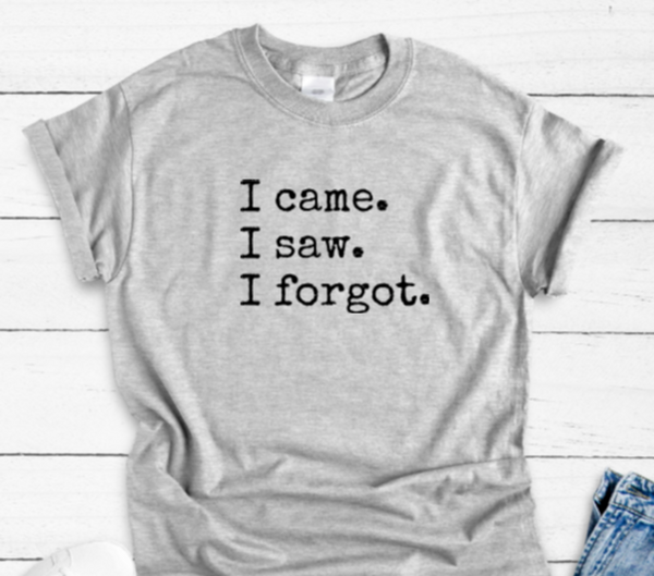 I Came, I Saw, I Forgot, Unisex, Men's and Women's Gray Short Sleeve Unisex T-shirt