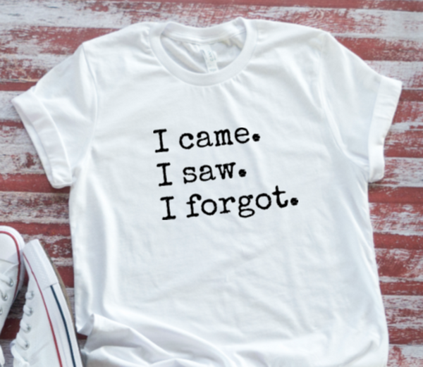 I Came, I Saw, I Forgot, Unisex White Short Sleeve Men's and Women's T-shirt