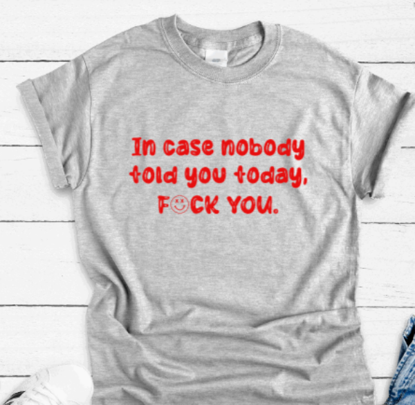 In Case Nobody Told You Today, F*ck You, Gray Short Sleeve Unisex T-shirt
