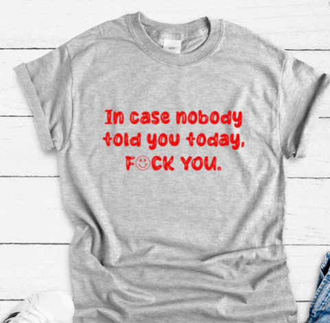 In Case Nobody Told You Today, F*ck You, Gray Short Sleeve Unisex T-shirt