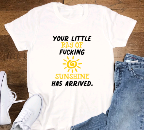Your Little Ray of F@cking Sunshine Has Arrived, White, Short Sleeve Unisex T-shirt