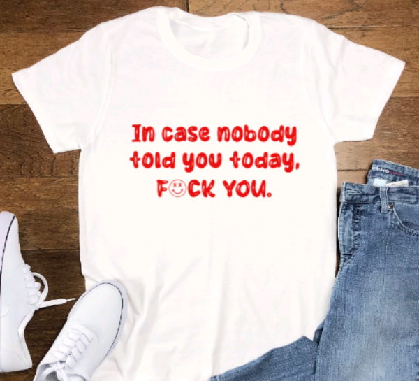 In Case Nobody Told You Today, F*ck You, White Short Sleeve Unisex T-shirt
