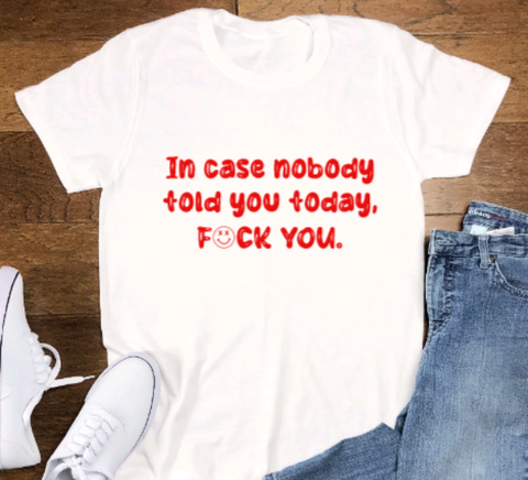 In Case Nobody Told You Today, F*ck You, White Short Sleeve Unisex T-shirt