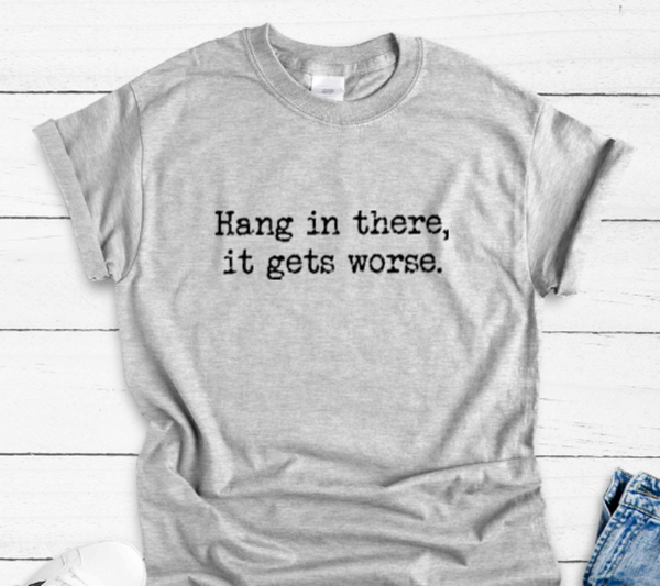 Hang in There, It Gets Worse, Unisex, Men's and Women's Gray Short Sleeve Unisex T-shirt