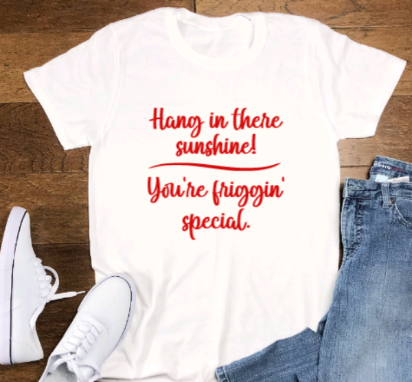 Hang in There Sunshine, You're Friggin'  Special , White Short Sleeve Unisex T-shirt