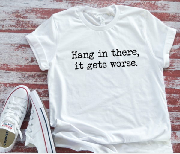 Hang in There, It Gets Worse, Unisex White Short Sleeve Men's and Women's T-shirt