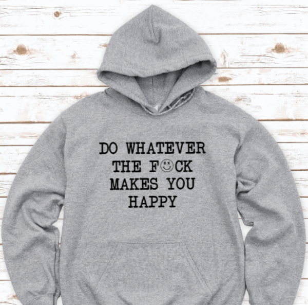 Do Whatever the F*ck Makes You Happy, Gray Unisex Hoodie Sweatshirt