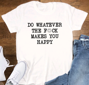 Do Whatever the F*ck Makes You Happy, Unisex White Short Sleeve T-shirt