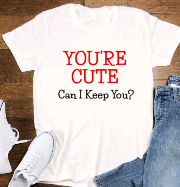 You're Cute, Can I Keep You, White Unisex, Short Sleeve T-shirt