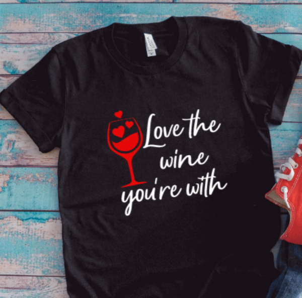Love the Wine You're With, Black Unisex Short Sleeve T-shirt