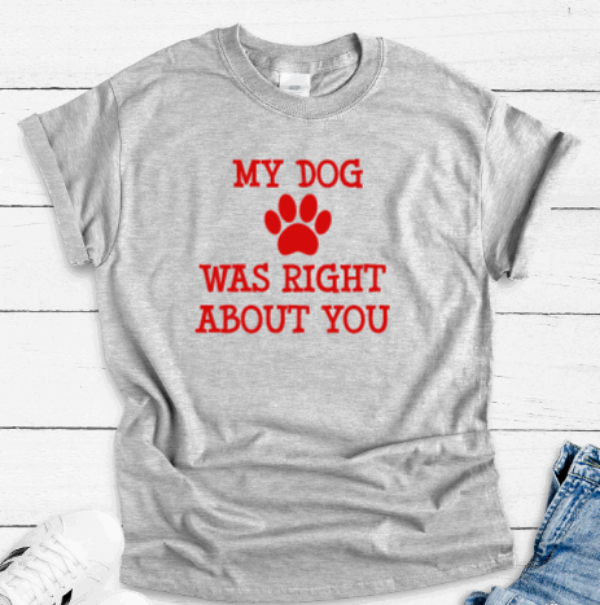 My Dog Was Right About You, Gray Short Sleeve Unisex T-shirt